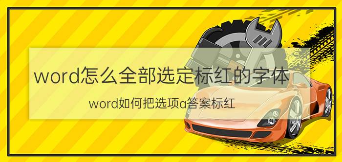 word怎么全部选定标红的字体 word如何把选项a答案标红？